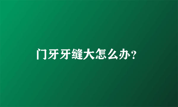 门牙牙缝大怎么办？