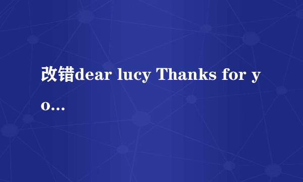 改错dear lucy Thanks for your letter.Imight get use to the life in American gradually.