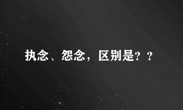 执念、怨念，区别是？？
