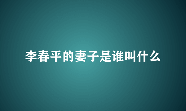 李春平的妻子是谁叫什么
