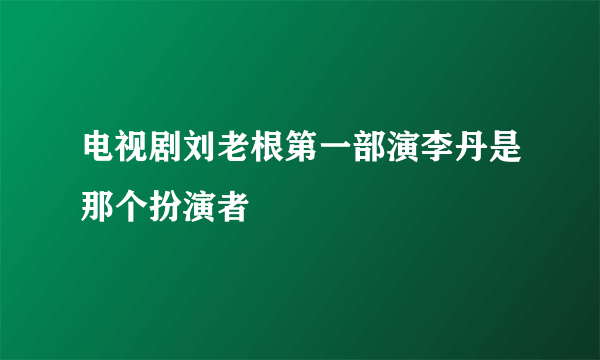 电视剧刘老根第一部演李丹是那个扮演者