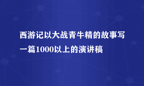 西游记以大战青牛精的故事写一篇1000以上的演讲稿