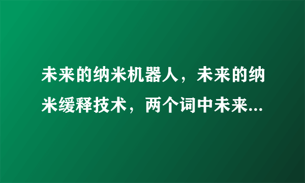 未来的纳米机器人，未来的纳米缓释技术，两个词中未来的说明了什么？么