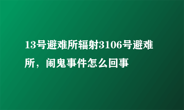 13号避难所辐射3106号避难所，闹鬼事件怎么回事