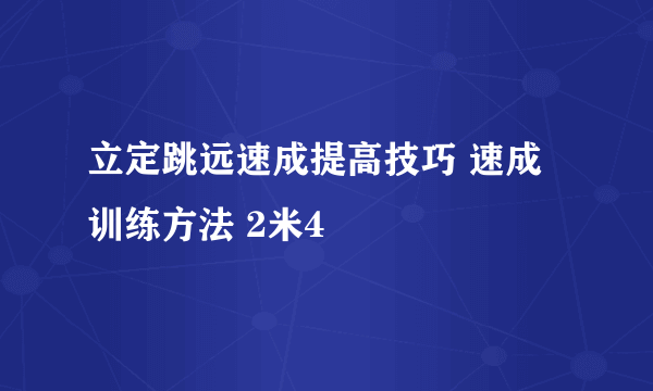 立定跳远速成提高技巧 速成训练方法 2米4