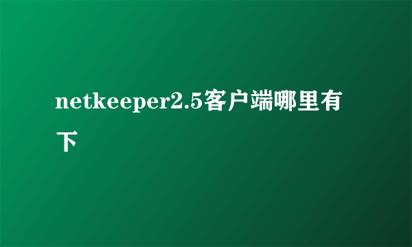 netkeeper2.5客户端哪里有下