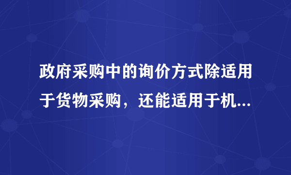 政府采购中的询价方式除适用于货物采购，还能适用于机械设备租赁和劳务人员雇佣吗？