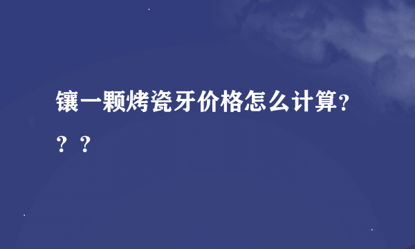 镶一颗烤瓷牙价格怎么计算？？？