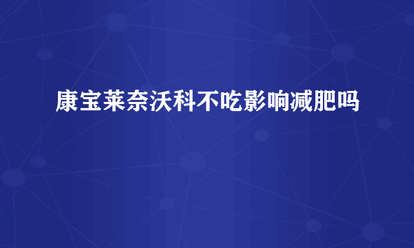 康宝莱奈沃科不吃影响减肥吗