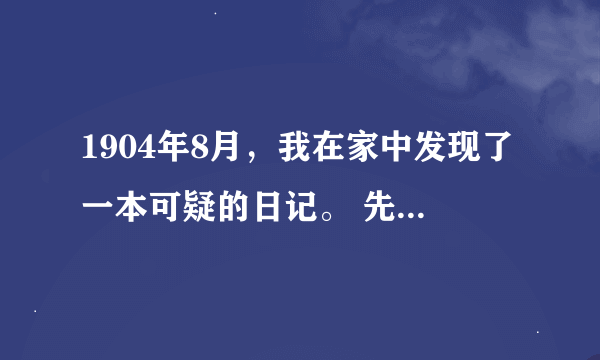 1904年8月，我在家中发现了一本可疑的日记。 先说明下，我家是6年前结婚的妻子挑屋并购入的中古