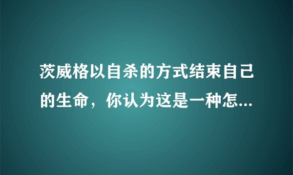茨威格以自杀的方式结束自己的生命，你认为这是一种怎样的原因