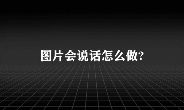 图片会说话怎么做?