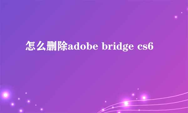 怎么删除adobe bridge cs6