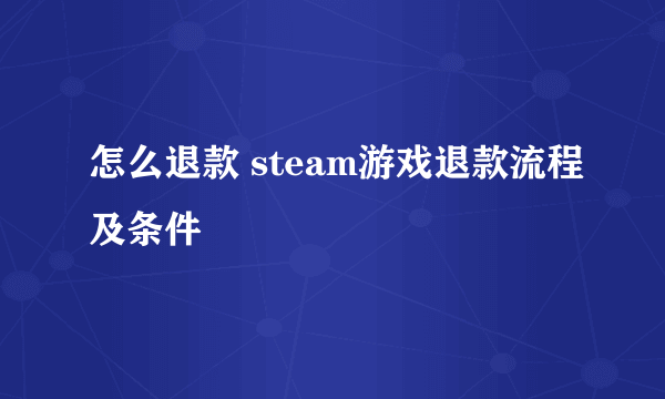 怎么退款 steam游戏退款流程及条件