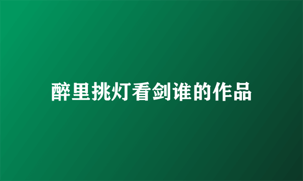 醉里挑灯看剑谁的作品
