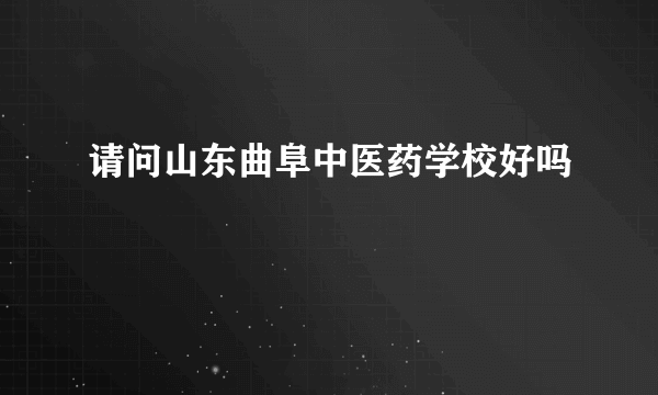 请问山东曲阜中医药学校好吗