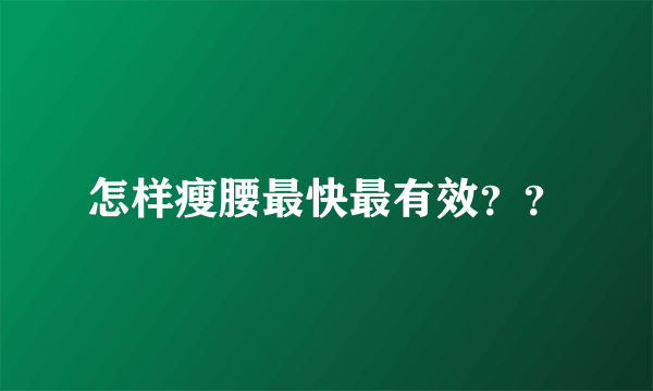 怎样瘦腰最快最有效？？