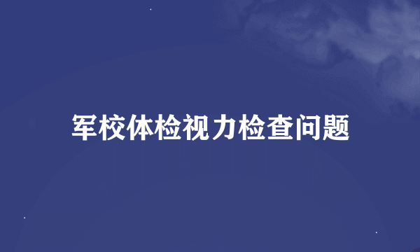 军校体检视力检查问题