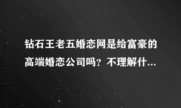 钻石王老五婚恋网是给富豪的高端婚恋公司吗？不理解什么意思呢？
