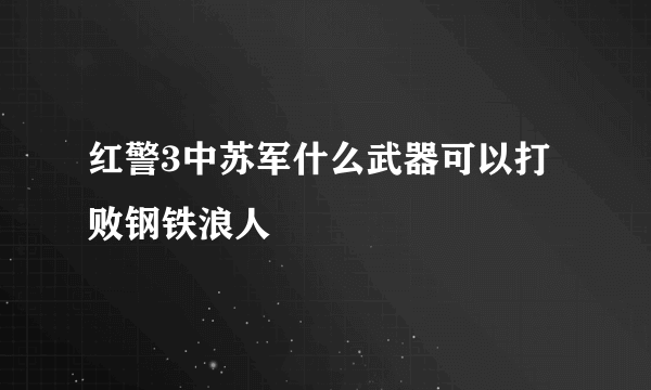 红警3中苏军什么武器可以打败钢铁浪人