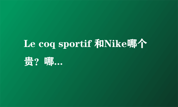 Le coq sportif 和Nike哪个贵？哪个更潮？