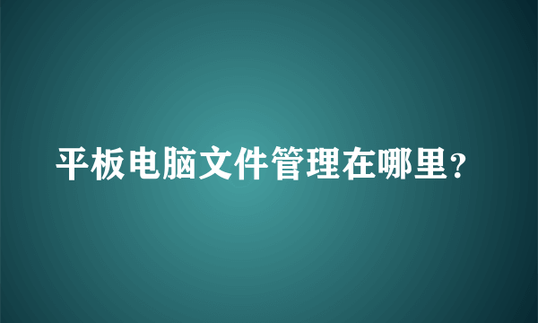 平板电脑文件管理在哪里？
