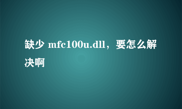 缺少 mfc100u.dll，要怎么解决啊