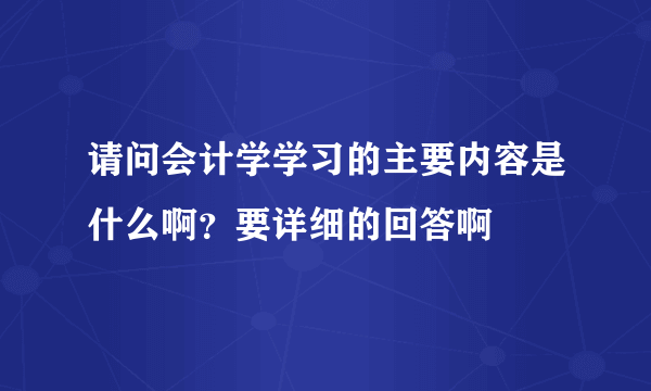 请问会计学学习的主要内容是什么啊？要详细的回答啊