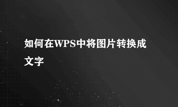 如何在WPS中将图片转换成文字