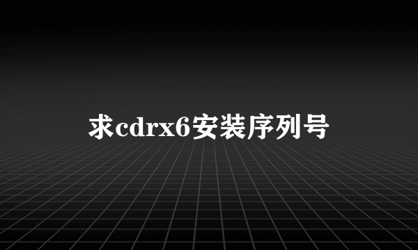求cdrx6安装序列号