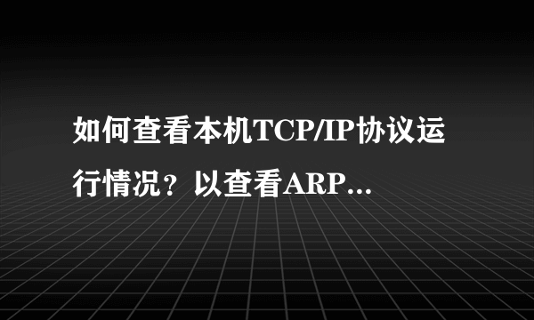 如何查看本机TCP/IP协议运行情况？以查看ARP映射表并记录？