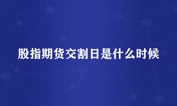 股指期货交割日是什么时候