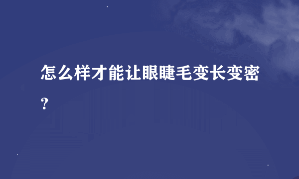 怎么样才能让眼睫毛变长变密？