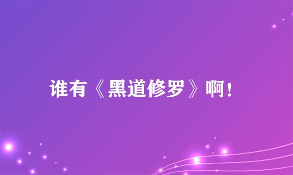 谁有《黑道修罗》啊！