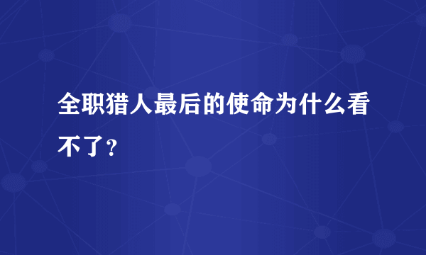 全职猎人最后的使命为什么看不了？