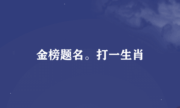金榜题名。打一生肖