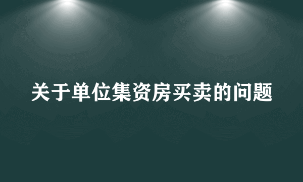 关于单位集资房买卖的问题