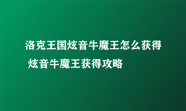洛克王国炫音牛魔王怎么获得 炫音牛魔王获得攻略