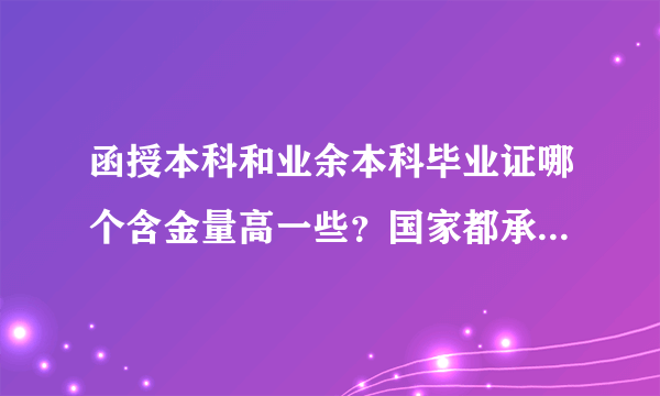 函授本科和业余本科毕业证哪个含金量高一些？国家都承认学历吗？