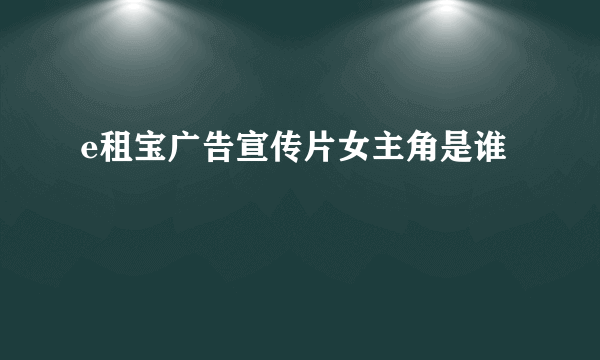 e租宝广告宣传片女主角是谁