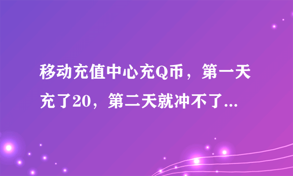 移动充值中心充Q币，第一天充了20，第二天就冲不了了，是怎么回事求解？？？？