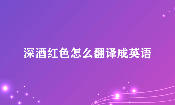 深酒红色怎么翻译成英语