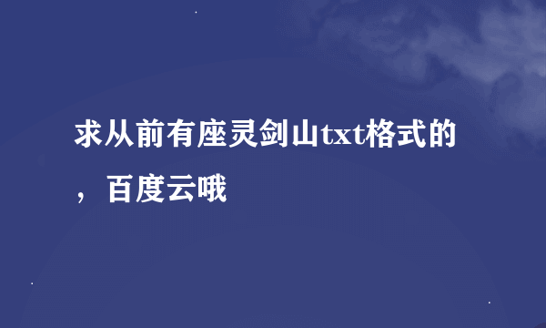 求从前有座灵剑山txt格式的，百度云哦