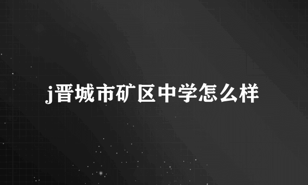 j晋城市矿区中学怎么样