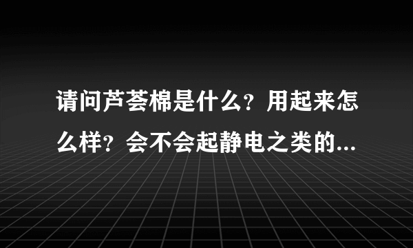 请问芦荟棉是什么？用起来怎么样？会不会起静电之类的？今天买被子听到这个词。广告莫入。