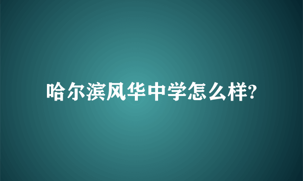 哈尔滨风华中学怎么样?