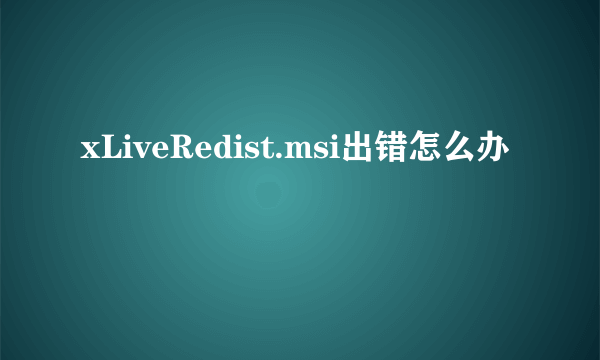 xLiveRedist.msi出错怎么办