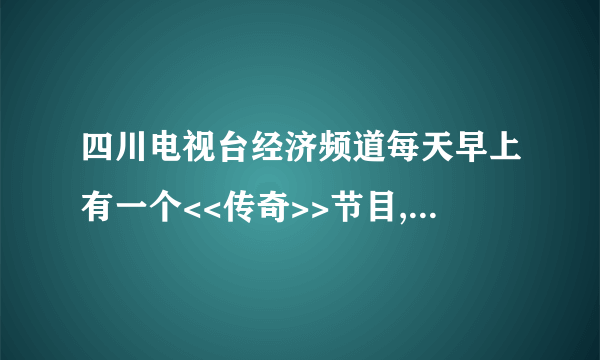 四川电视台经济频道每天早上有一个<<传奇>>节目,有没有人知道可以在哪儿下载呀!!!!