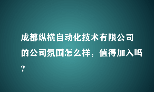 成都纵横自动化技术有限公司的公司氛围怎么样，值得加入吗？