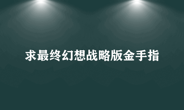 求最终幻想战略版金手指